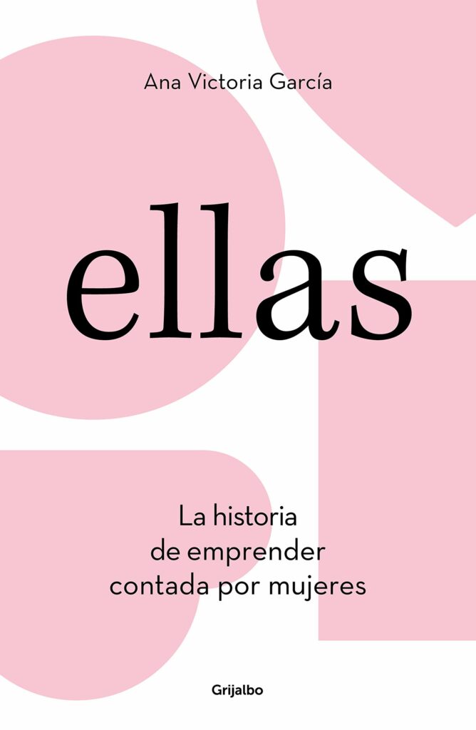 Ellas: La historia de emprender contada por mujeres, de Ana Victoria García. Foto: Grijalbo